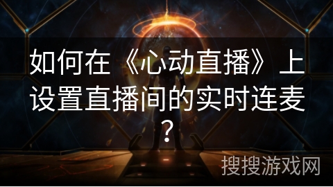 如何在《心动直播》上设置直播间的实时连麦？