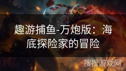 趣游捕鱼-万炮版：海底探险家的冒险