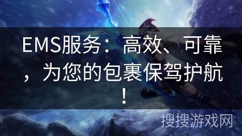 EMS服务：高效、可靠，为您的包裹保驾护航！