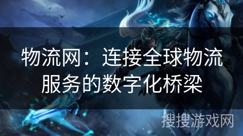 物流网：连接全球物流服务的数字化桥梁