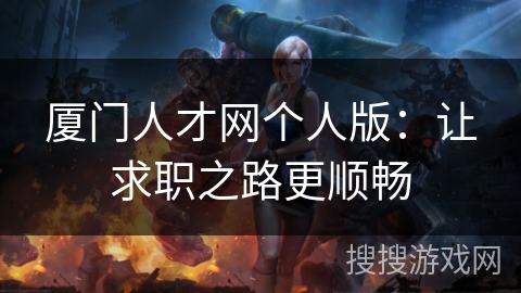 厦门人才网个人版：让求职之路更顺畅