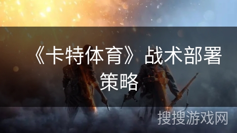 《卡特体育》战术部署策略