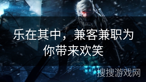 乐在其中，兼客兼职为你带来欢笑