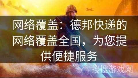 网络覆盖:德邦快递的网络覆盖全国,为您提供便捷服务 网络覆盖:德邦快递的网络覆盖全国,为您提供便捷服务