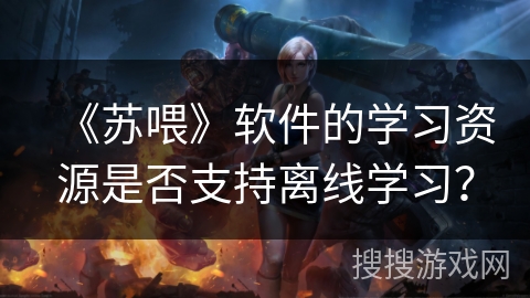《苏喂》软件的学习资源是否支持离线学习？