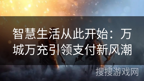 智慧生活从此开始：万城万充引领支付新风潮