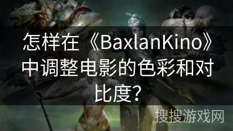 怎样在《BaxlanKino》中调整电影的色彩和对比度？