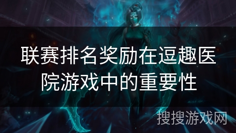 联赛排名奖励在逗趣医院游戏中的重要性