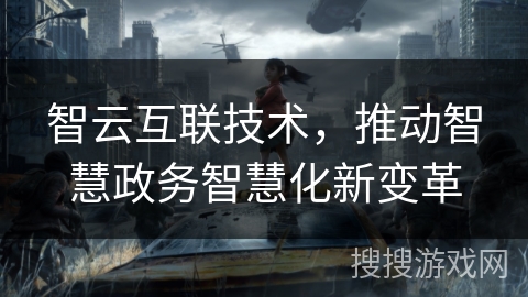智云互联技术，推动智慧政务智慧化新变革