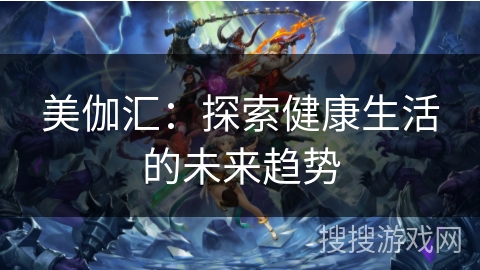美伽汇：探索健康生活的未来趋势