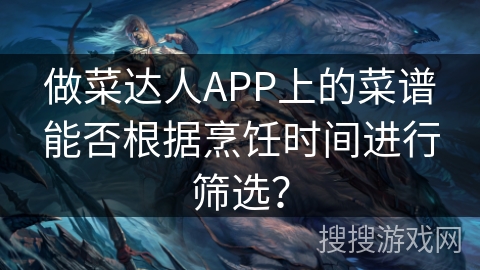 做菜达人APP上的菜谱能否根据烹饪时间进行筛选？