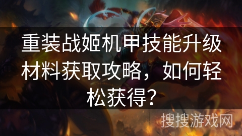 重装战姬机甲技能升级材料获取攻略，如何轻松获得？