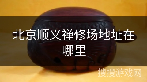 北京顺义禅修场地址在哪里