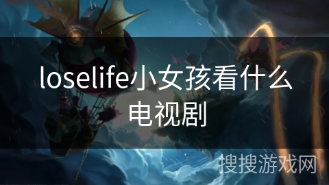 loselife小女孩看什么电视剧 loselife小女孩看什么电视剧