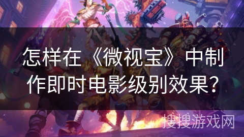 怎样在《微视宝》中制作即时电影级别效果？