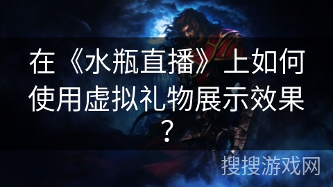 在《水瓶直播》上如何使用虚拟礼物展示效果？