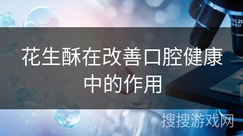 花生酥在改善口腔健康中的作用