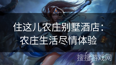 住这儿农庄别墅酒店：农庄生活尽情体验