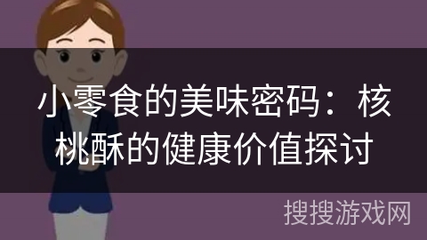 小零食的美味密码：核桃酥的健康价值探讨
