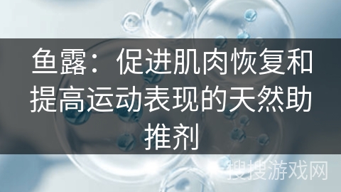 鱼露：促进肌肉恢复和提高运动表现的天然助推剂