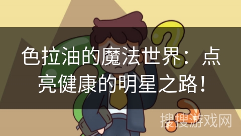 色拉油的魔法世界：点亮健康的明星之路！
