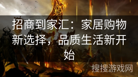 招商到家汇：家居购物新选择，品质生活新开始