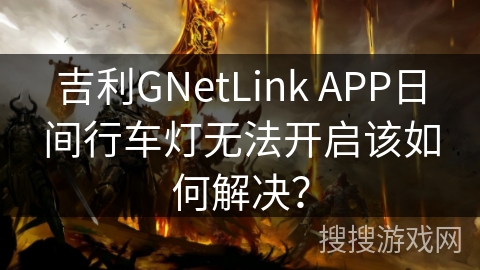 吉利GNetLink APP日间行车灯无法开启该如何解决？