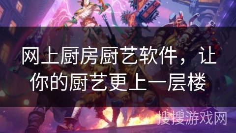网上厨房厨艺软件，让你的厨艺更上一层楼
