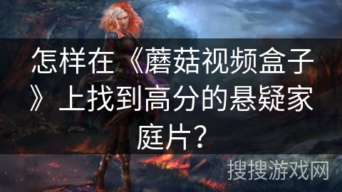 怎样在《蘑菇视频盒子》上找到高分的悬疑家庭片？