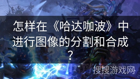 怎样在《哈达咖波》中进行图像的分割和合成？