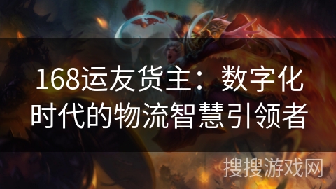 168运友货主:数字化时代的物流智慧引领者 168运友货主:数字化时代的物流智慧引领者