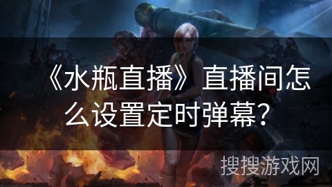 《水瓶直播》直播间怎么设置定时弹幕? 《水瓶直播》直播间怎么设置定时弹幕?