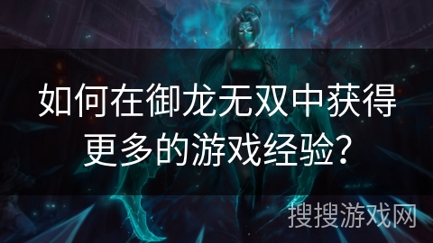 如何在御龙无双中获得更多的游戏经验？