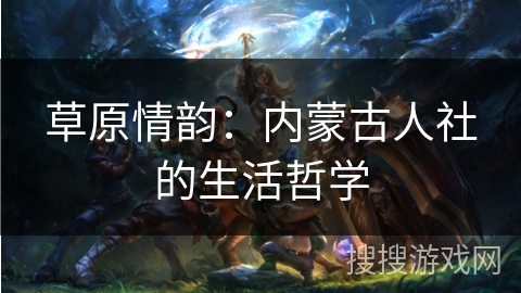 草原情韵：内蒙古人社的生活哲学