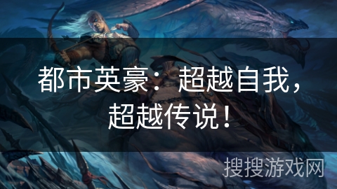 都市英豪：超越自我，超越传说！