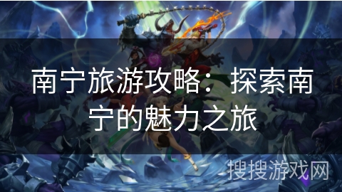 南宁旅游攻略：探索南宁的魅力之旅