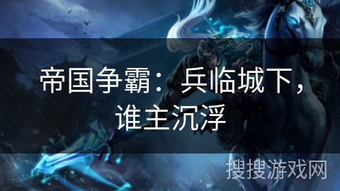 帝国争霸：兵临城下，谁主沉浮