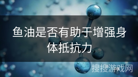 鱼油是否有助于增强身体抵抗力