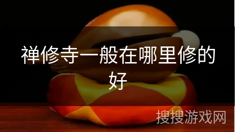 禅修寺一般在哪里修的好