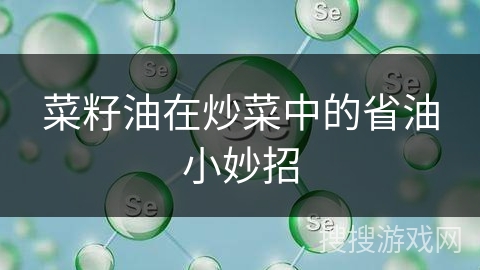 菜籽油在炒菜中的省油小妙招