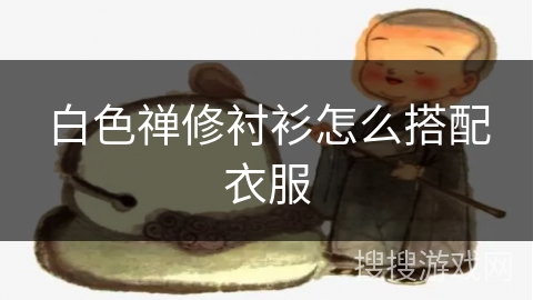 白色禅修衬衫怎么搭配衣服