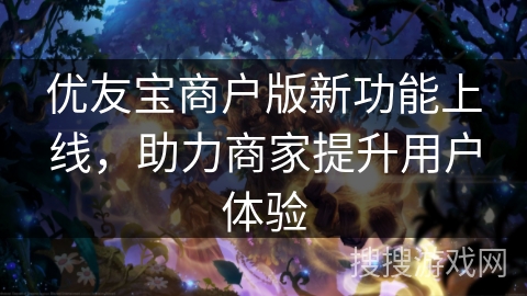 优友宝商户版新功能上线，助力商家提升用户体验