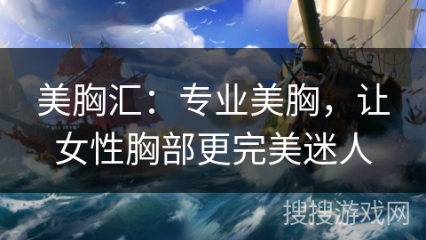 美胸汇:专业美胸,让女性胸部更完美迷人 美胸汇:专业美胸,让女性胸部更完美迷人