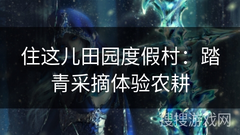 住这儿田园度假村：踏青采摘体验农耕