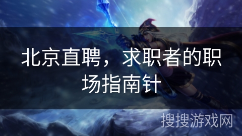 北京直聘，求职者的职场指南针