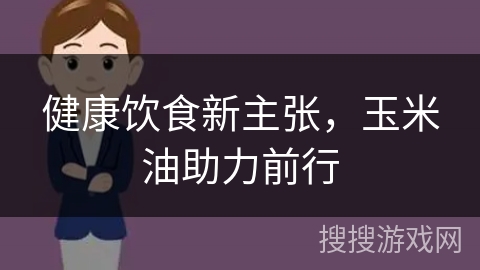 健康饮食新主张，玉米油助力前行