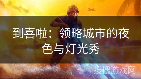 到喜啦：领略城市的夜色与灯光秀