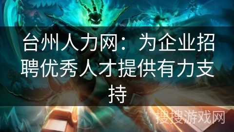 台州人力网：为企业招聘优秀人才提供有力支持