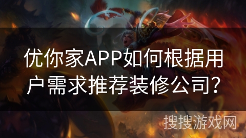 优你家APP如何根据用户需求推荐装修公司？