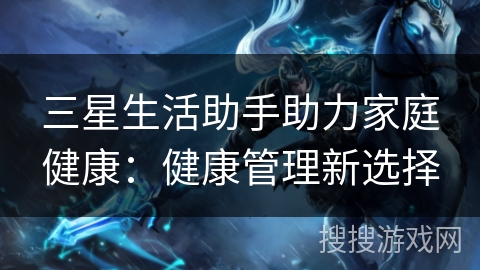 三星生活助手助力家庭健康：健康管理新选择